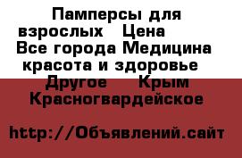 Памперсы для взрослых › Цена ­ 500 - Все города Медицина, красота и здоровье » Другое   . Крым,Красногвардейское